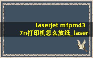 laserjet mfpm437n打印机怎么放纸_laserjetmfpm437n打印机安装视频